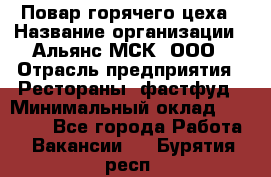 Повар горячего цеха › Название организации ­ Альянс-МСК, ООО › Отрасль предприятия ­ Рестораны, фастфуд › Минимальный оклад ­ 28 700 - Все города Работа » Вакансии   . Бурятия респ.